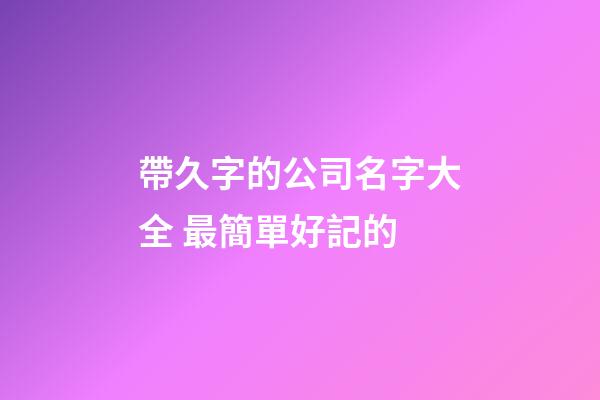帶久字的公司名字大全 最簡單好記的-第1張-公司起名-玄機派